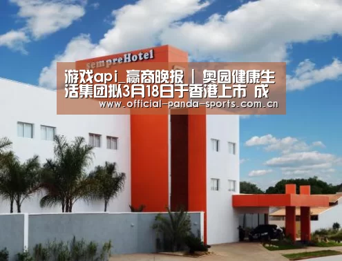 游戏api_赢商晚报 | 奥园健康生活集团拟3月18日于香港上市 成都TOD商业发展大会今日举行(图2) 游戏api