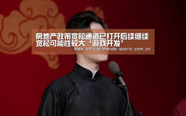 房地产政策宽松通道已打开后续继续宽松可能性较大‘游戏开发’(图1) 游戏api